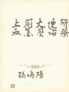 上厕大便所拉出血怎么治疗