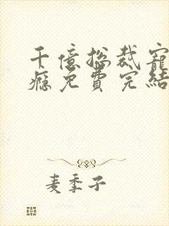 千亿总裁宠妻上瘾免费完结