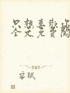 只想喜欢你小说全文免费阅读