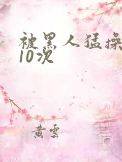 被黑人猛操高潮10次