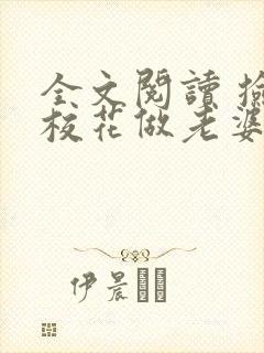 全文阅读 捡个校花做老婆