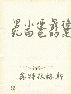 男小便最后出现乳白色的是什么原因