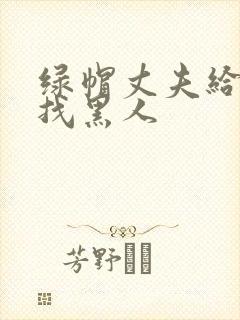 绿帽丈夫给妻子找黑人