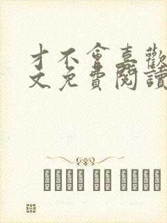 才不会喜欢你全文免费阅读