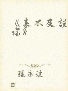 《来不及说我爱你》