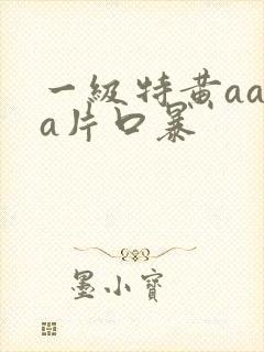 一级特黄aaaa片口暴