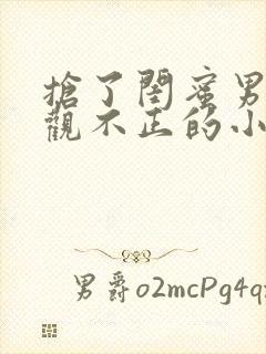 抢了闺蜜男友三观不正的小说