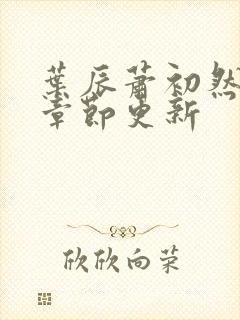 叶辰萧初然最新章节更新