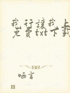 我行让我上全文免费txt下载网盘