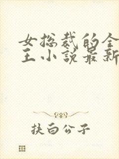 女总裁的全能兵王小说最新章