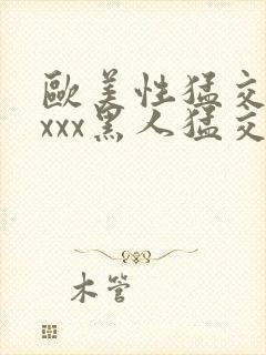 欧美性猛交xxxxx黑人猛交