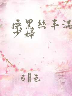 操黑丝丰满诱惑少妇