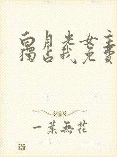 白月光女主总想独占我免费小说