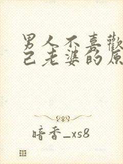 男人不喜欢碰自己老婆的原因是什么