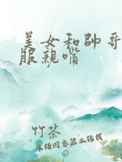 美女和帅哥脱衣服亲嘴