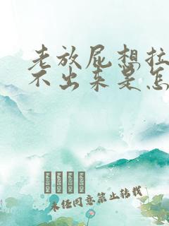 老放屁想拉屎拉不出来是怎么回事