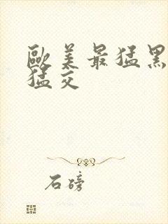 欧美最猛黑人之猛交