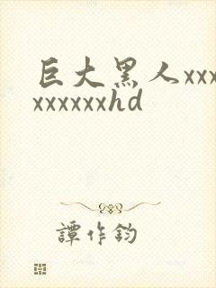 巨大黑人xxxxxxxxxhd