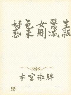 好色女医生的诱惑未删减版