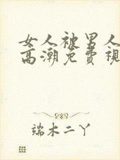 女人被男人操到高潮免费视频