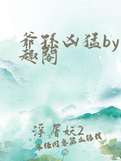 爷孙凶猛by笔趣阁