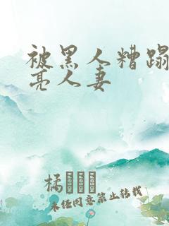 被黑人糟蹋的漂亮人妻