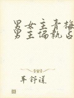 男女主青梅竹马男主偏执占有欲强