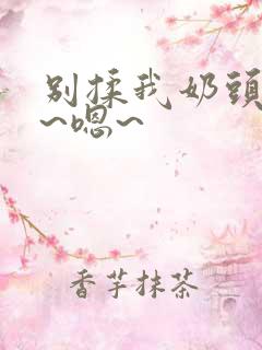 别揉我奶头~啊~嗯~