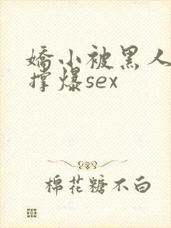 娇小被黑人巨大撑爆sex