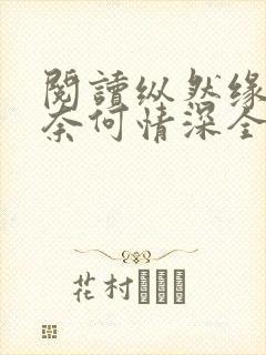 阅读纵然缘浅,奈何情深全文