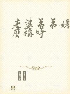 老婆弟弟媳妇怎么称呼