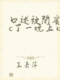 口述被闺蜜老公c了一晚上以后的小说