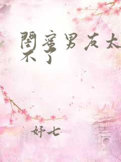 闺蜜男友太猛受不了