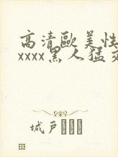 高清欧美性猛交xxxx黑人猛交: