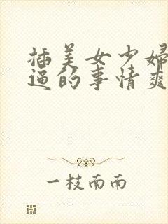 插美女少妇同事逼的事情爽