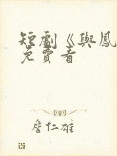 短剧《与凤吟》免费看