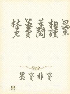 林策叶相思小说免费阅读军王龙首