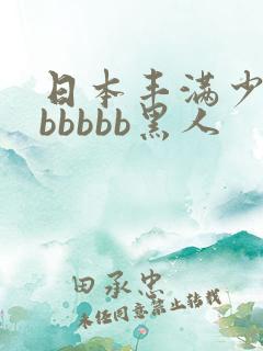 日本丰满少妇bbbbbb黑人