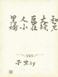 黑人巨大和亚洲娇小在线免费