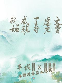 我成了虐文女主她亲哥免费阅读