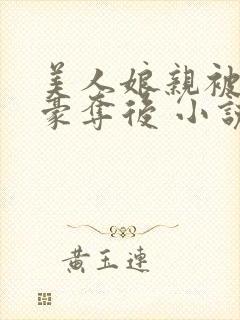 美人娘亲被巧取豪夺后 小说