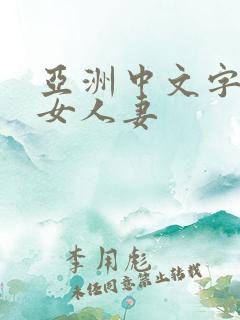 亚洲中文字幕熟女人妻