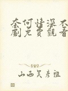 奈何情深不渡短剧免费观看