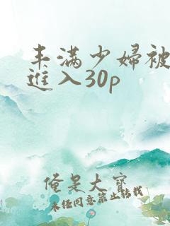 丰满少妇被猛烈进入30p