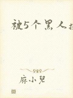 被5个黑人操