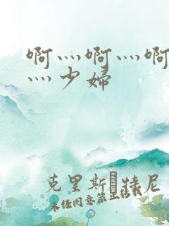 啊灬啊灬啊灬快灬少妇