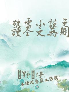 破云小说免费阅读全文无删减