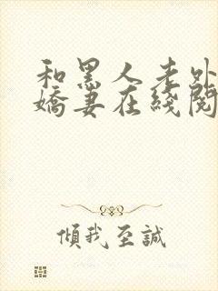 和黑人老外交换娇妻在线阅读