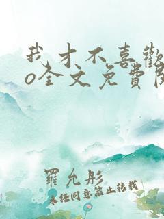 我才不喜欢高冷o全文免费阅读