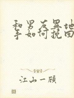 和男友异地恋分手如何挽回